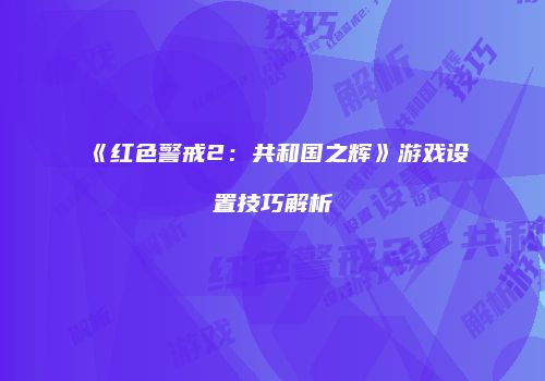 《红色警戒2：共和国之辉》游戏设置技巧解析