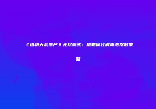 《植物大战僵尸》无尽模式：植物属性解析与摆放策略