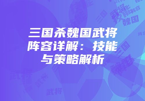 三国杀魏国武将阵容详解：技能与策略解析