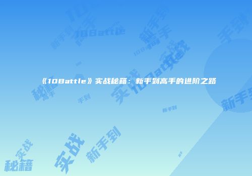 《10Battle》实战秘籍：新手到高手的进阶之路