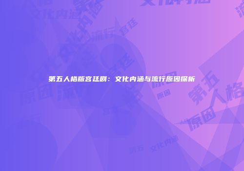 第五人格版宫廷剧：文化内涵与流行原因探析