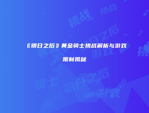 《明日之后》黄金骑士挑战解析与游戏限制揭秘