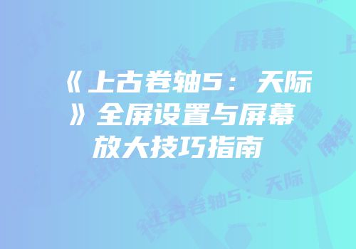 《上古卷轴5：天际》全屏设置与屏幕放大技巧指南