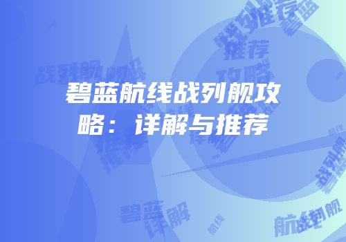 碧蓝航线战列舰攻略：详解与推荐