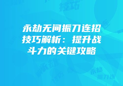 永劫无间振刀连招技巧解析：提升战斗力的关键攻略