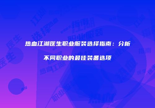 热血江湖医生职业服装选择指南：分析不同职业的最佳装备选项