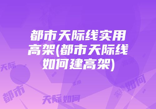都市天际线实用高架(都市天际线如何建高架)