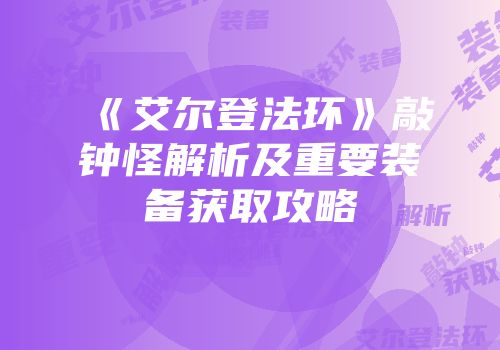 《艾尔登法环》敲钟怪解析及重要装备获取攻略