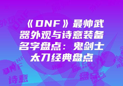 《DNF》最帅武器外观与诗意装备名字盘点：鬼剑士太刀经典盘点