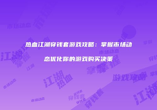 热血江湖穿钱套游戏攻略:掌握市场动态优化你的游戏购买决策