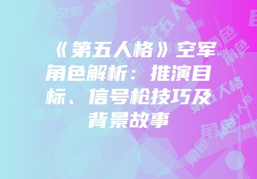 《第五人格》空军角色解析：推演目标、信号枪技巧及背景故事