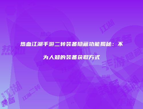 热血江湖手游二转装备隐藏功能揭秘：不为人知的装备获取方式