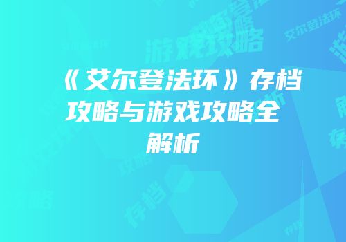 《艾尔登法环》存档攻略与游戏攻略全解析