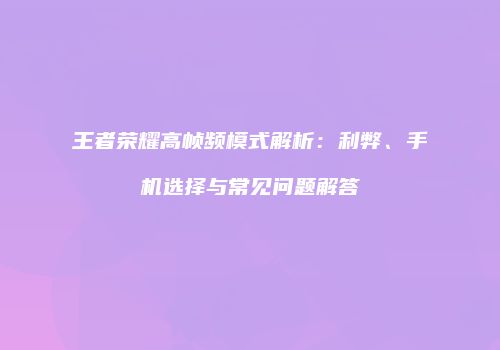 王者荣耀高帧频模式解析：利弊、手机选择与常见问题解答