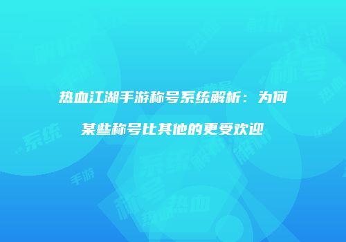 热血江湖手游称号系统解析：为何某些称号比其他的更受欢迎