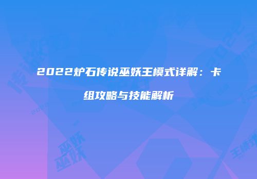 2022炉石传说巫妖王模式详解：卡组攻略与技能解析