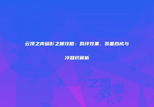 云顶之弈暗影之眼攻略：羁绊效果、装备合成与冷知识解析