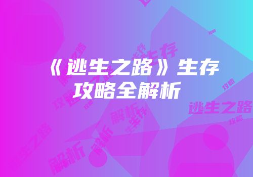 《逃生之路》生存攻略全解析