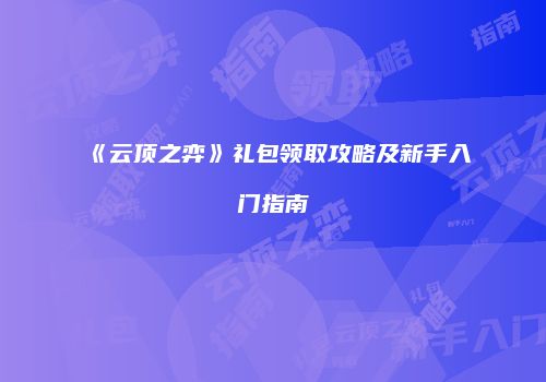 《云顶之弈》礼包领取攻略及新手入门指南