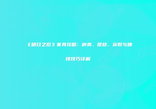 《明日之后》家具攻略：种类、摆放、获取与赚钱技巧详解