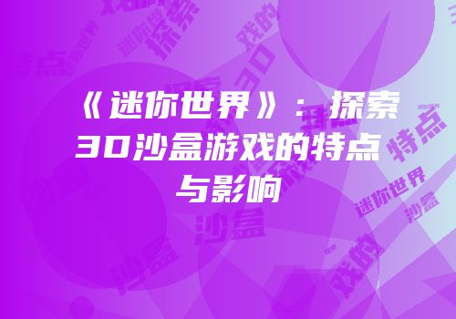 《迷你世界》：探索3D沙盒游戏的特点与影响