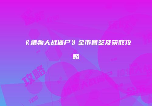 《植物大战僵尸》金币图鉴及获取攻略