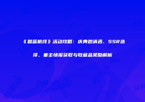 《碧蓝航线》活动攻略：庆典邀请函、SSR选择、塞壬情报获取与收藏品奖励解析