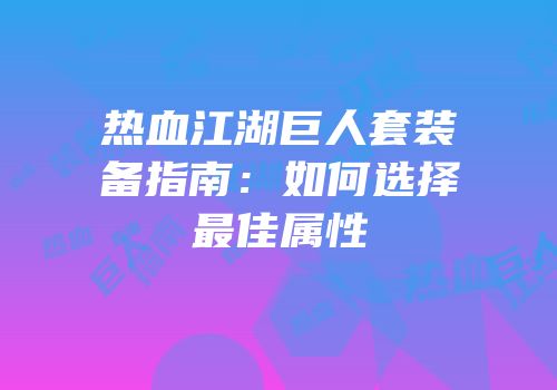 热血江湖巨人套装备指南：如何选择最佳属性
