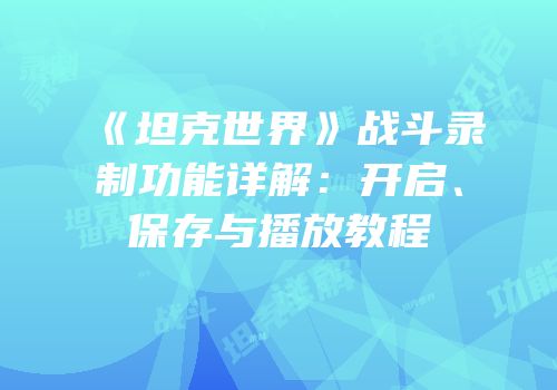 《坦克世界》战斗录制功能详解：开启、保存与播放教程