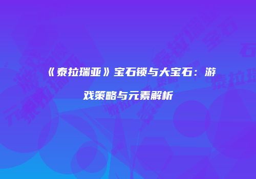 《泰拉瑞亚》宝石锁与大宝石：游戏策略与元素解析