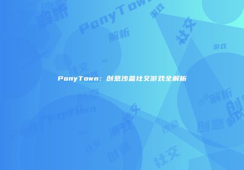 PonyTown：创意沙盒社交游戏全解析