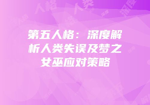 第五人格：深度解析人类失误及梦之女巫应对策略