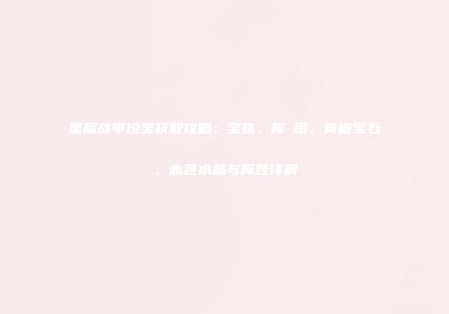 星际战甲珍宝获取攻略：宝珠、库狛蛋、黄道宝石、赤色水晶与库娃详解