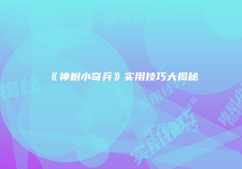 《神树小奇兵》实用技巧大揭秘