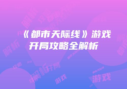 《都市天际线》游戏开局攻略全解析