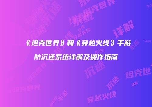 《坦克世界》和《穿越火线》手游防沉迷系统详解及操作指南