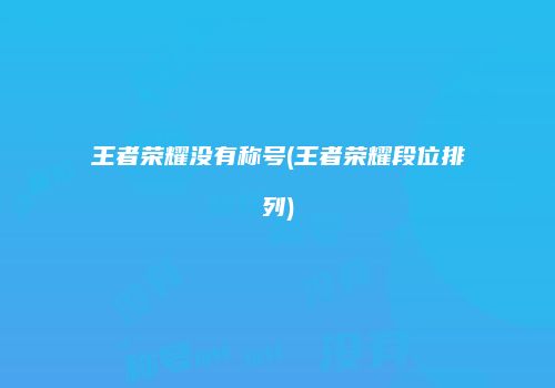 王者荣耀没有称号(王者荣耀段位排列)