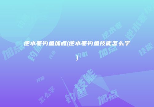 逆水寒钓鱼加点(逆水寒钓鱼技能怎么学)