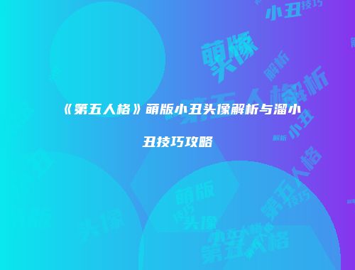 《第五人格》萌版小丑头像解析与溜小丑技巧攻略