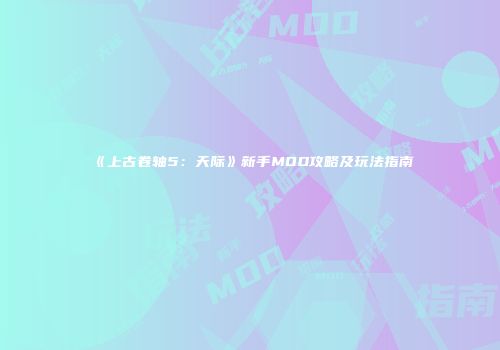 《上古卷轴5：天际》新手MOD攻略及玩法指南