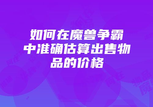 如何在魔兽争霸中准确估算出售物品的价格
