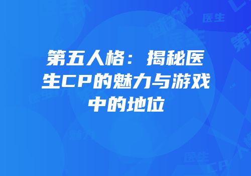 第五人格：揭秘医生CP的魅力与游戏中的地位