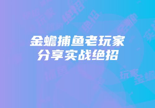 金蟾捕鱼老玩家分享实战绝招