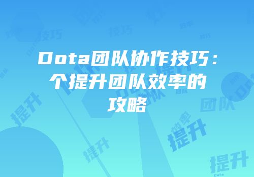 Dota团队协作技巧：个提升团队效率的攻略