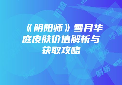 《阴阳师》雪月华庭皮肤价值解析与获取攻略