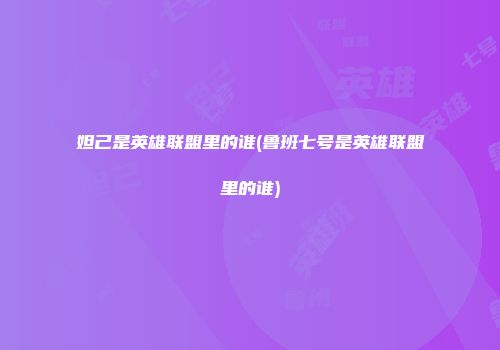 妲己是英雄联盟里的谁(鲁班七号是英雄联盟里的谁)