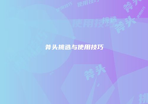 斧头挑选与使用技巧