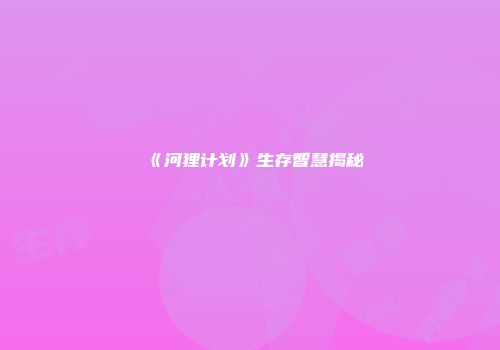 《河狸计划》生存智慧揭秘