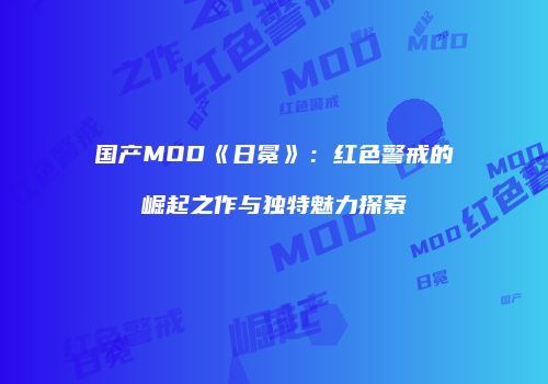 国产MOD《日冕》：红色警戒的崛起之作与独特魅力探索