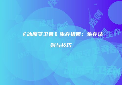 《冰原守卫者》生存指南：生存法则与技巧